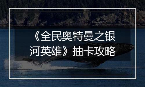 《全民奥特曼之银河英雄》抽卡攻略