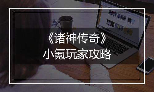 《诸神传奇》小氪玩家攻略