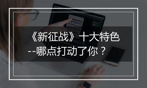 《新征战》十大特色--哪点打动了你？