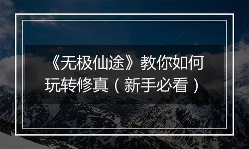 《无极仙途》教你如何玩转修真（新手必看）