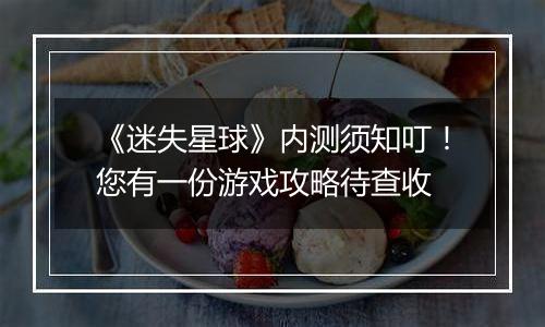 《迷失星球》内测须知叮！您有一份游戏攻略待查收