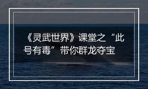 《灵武世界》课堂之“此号有毒”带你群龙夺宝