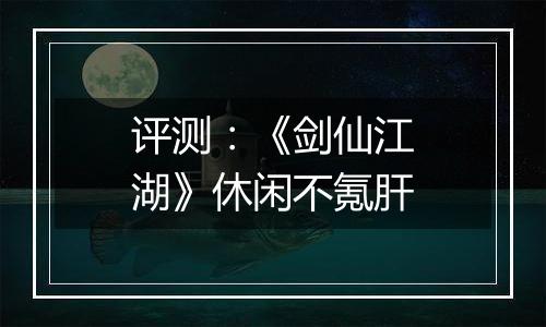 评测：《剑仙江湖》休闲不氪肝