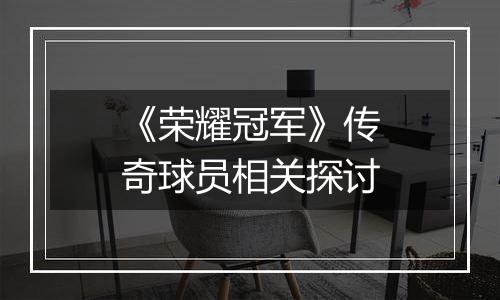 《荣耀冠军》传奇球员相关探讨