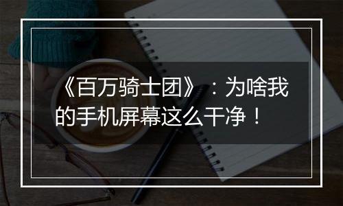 《百万骑士团》：为啥我的手机屏幕这么干净！