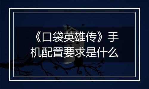 《口袋英雄传》手机配置要求是什么