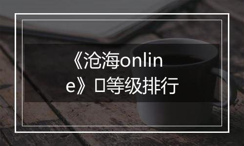 《沧海online》​等级排行