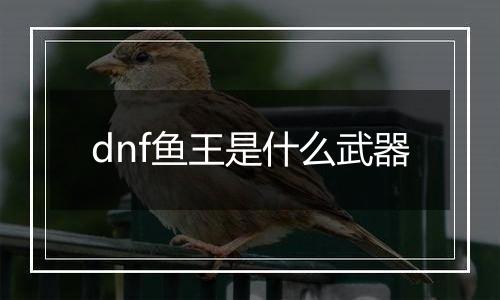 dnf鱼王是什么武器