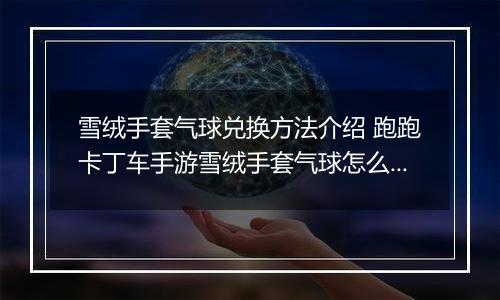 雪绒手套气球兑换方法介绍 跑跑卡丁车手游雪绒手套气球怎么获取