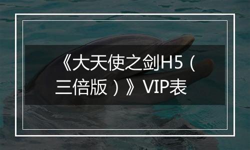 《大天使之剑H5（三倍版）》VIP表