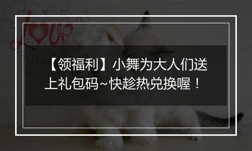 【领福利】小舞为大人们送上礼包码~快趁热兑换喔！