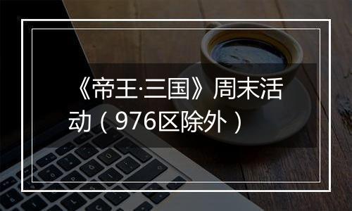 《帝王·三国》周末活动（976区除外）