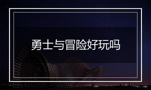 勇士与冒险好玩吗