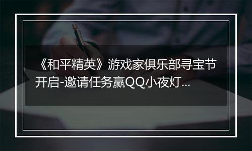 《和平精英》游戏家俱乐部寻宝节开启-邀请任务赢QQ小夜灯及现金奖励