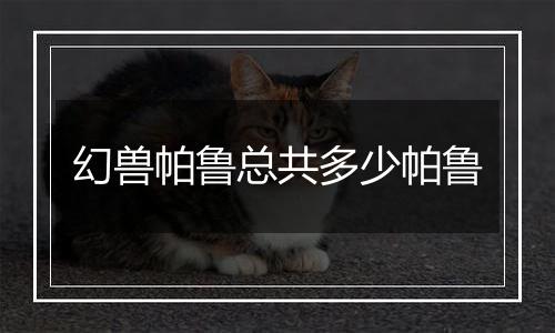 幻兽帕鲁总共多少帕鲁