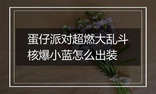 蛋仔派对超燃大乱斗核爆小蓝怎么出装