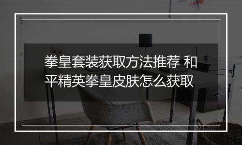 拳皇套装获取方法推荐 和平精英拳皇皮肤怎么获取
