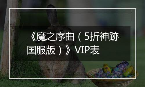 《魔之序曲（5折神跡国服版）》VIP表