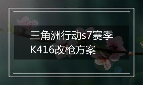 三角洲行动s7赛季K416改枪方案