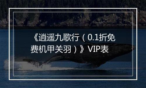 《逍遥九歌行（0.1折免费机甲关羽）》VIP表