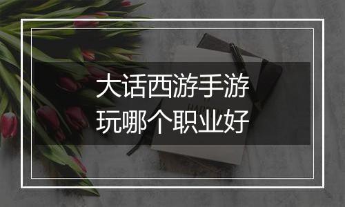 大话西游手游玩哪个职业好