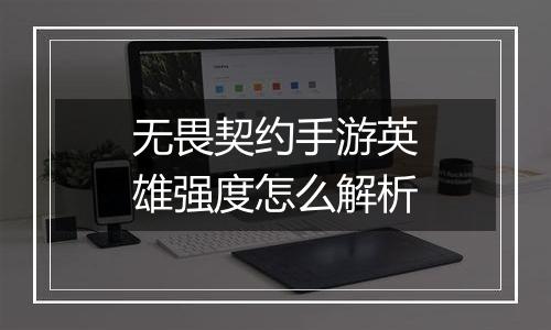 无畏契约手游英雄强度怎么解析