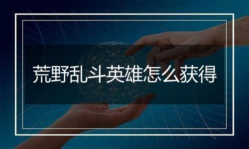 荒野乱斗英雄怎么获得