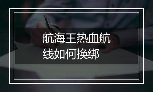 航海王热血航线如何换绑
