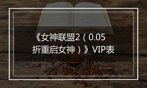 《女神联盟2（0.05折重启女神）》VIP表