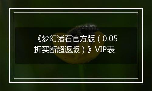《梦幻诸石官方版（0.05折买断超返版）》VIP表