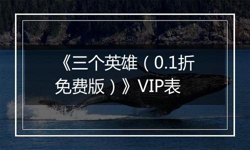 《三个英雄（0.1折免费版）》VIP表