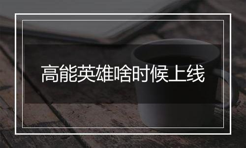 高能英雄啥时候上线