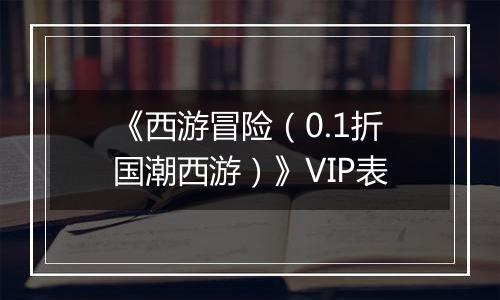 《西游冒险（0.1折国潮西游）》VIP表