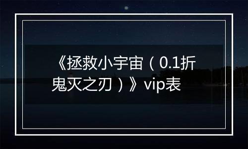 《拯救小宇宙（0.1折鬼灭之刃）》vip表