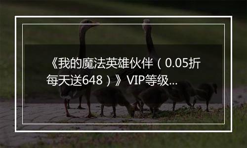《我的魔法英雄伙伴（0.05折每天送648）》VIP等级表