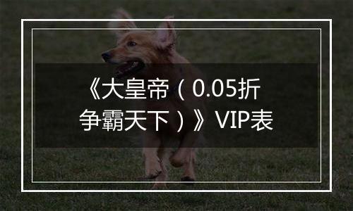 《大皇帝（0.05折争霸天下）》VIP表