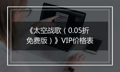 《太空战歌（0.05折免费版）》VIP价格表