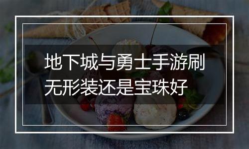 地下城与勇士手游刷无形装还是宝珠好