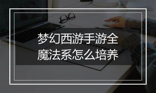 梦幻西游手游全魔法系怎么培养