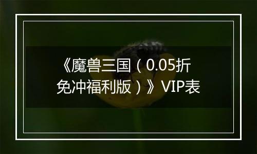 《魔兽三国（0.05折免冲福利版）》VIP表