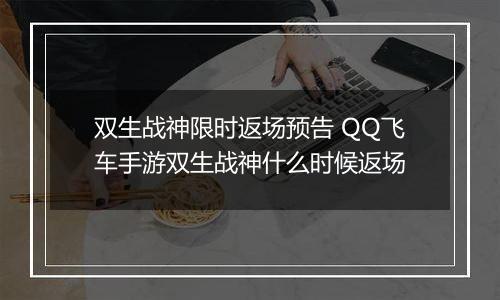 双生战神限时返场预告 QQ飞车手游双生战神什么时候返场