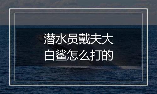 潜水员戴夫大白鲨怎么打的