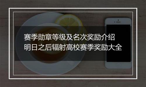 赛季勋章等级及名次奖励介绍 明日之后辐射高校赛季奖励大全