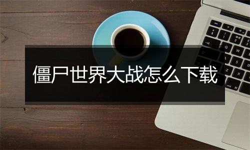 僵尸世界大战怎么下载