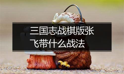 三国志战棋版张飞带什么战法