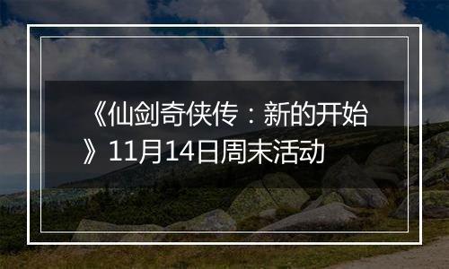《仙剑奇侠传：新的开始》11月14日周末活动