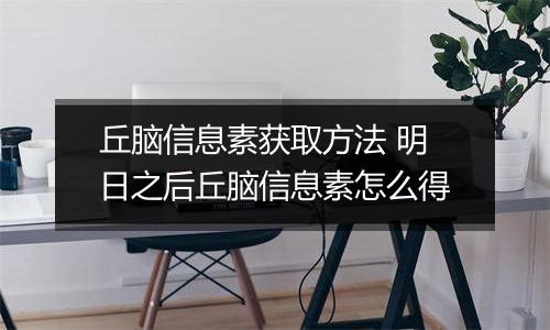 丘脑信息素获取方法 明日之后丘脑信息素怎么得