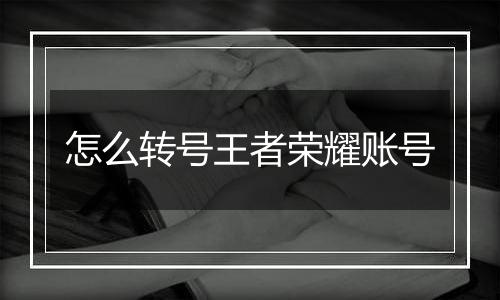 怎么转号王者荣耀账号