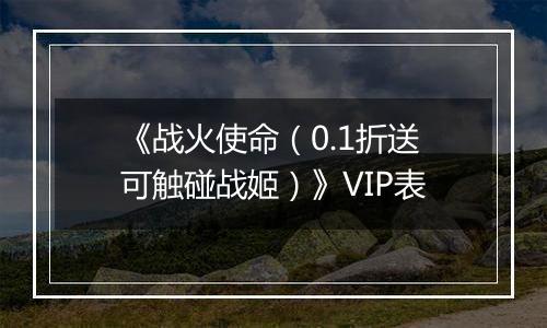 《战火使命（0.1折送可触碰战姬）》VIP表