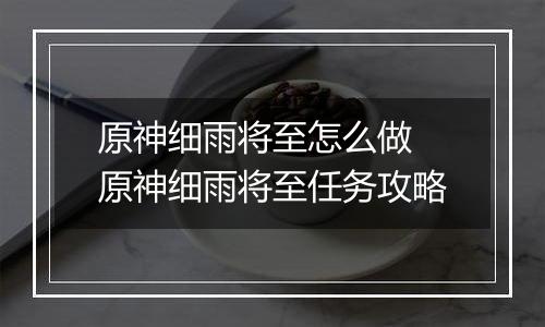 原神细雨将至怎么做 原神细雨将至任务攻略